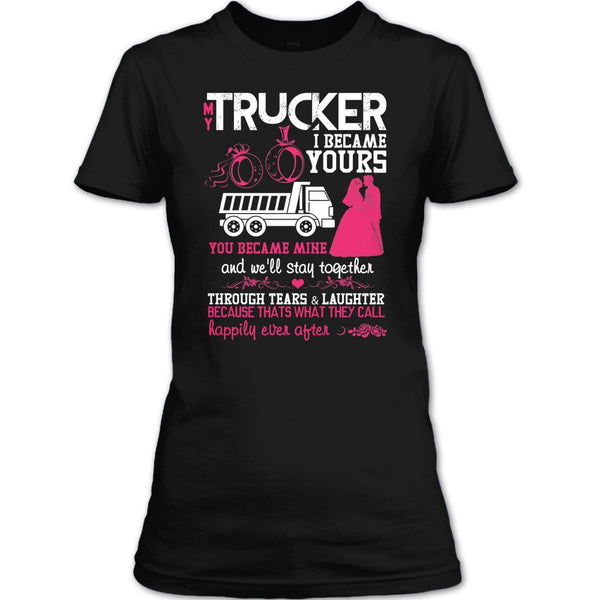 My Trucker T Shirt, I Became Yours T Shirt