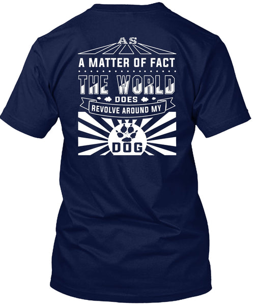 The World Does Revolve Around My Dog T Shirt, A Matter Of Fact T Shirt
