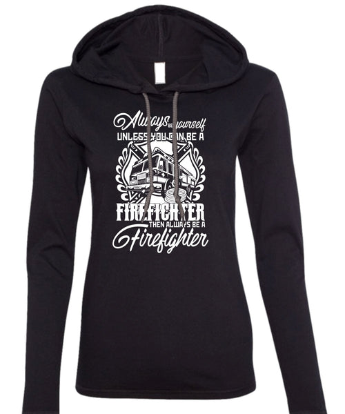 You Can Be A Firefighter T Shirt, Always Be A Firefighter T Shirt (Anvil Ladies Ringspun Hooded)