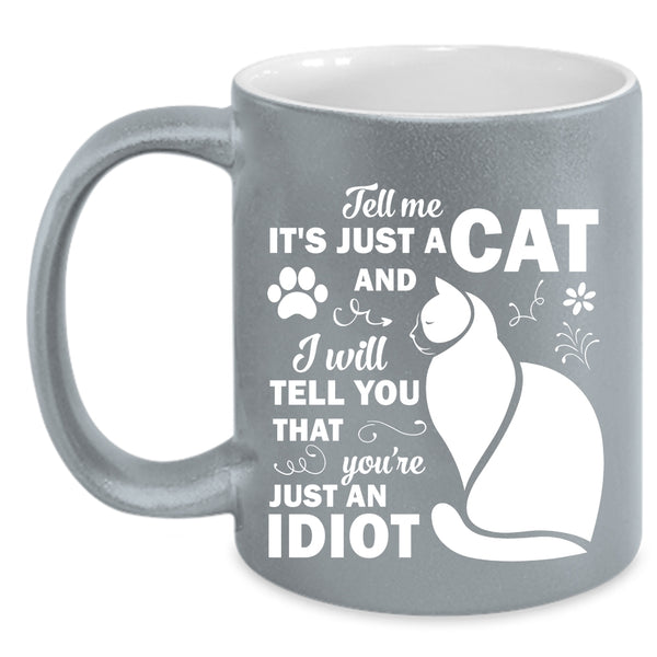 Tell Me Just A Cat Mug, I Will Tell You That You're Just An Idiot Cup