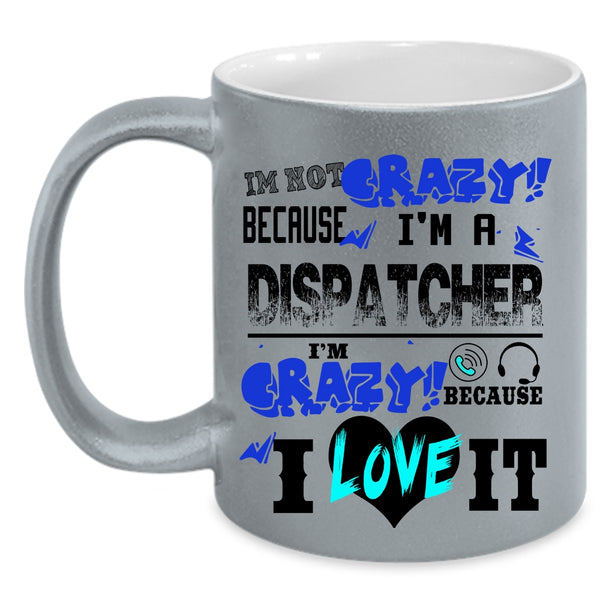 I'm Crazy Because I Love It Coffee Mug, I'm Not Crazy Because I'm A Dispatcher Accent Mug