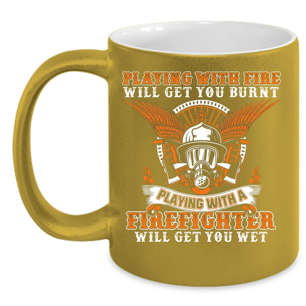 Playing With Fire Will Get You Burnt Coffee Mug, Playing With A Firefighter Will Get You Wet Coffee Cup