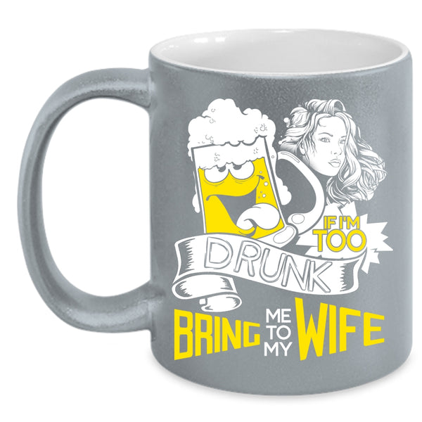 If I'm Too Drunk Coffee Mug, Bring Me To My Wife Coffee Cup