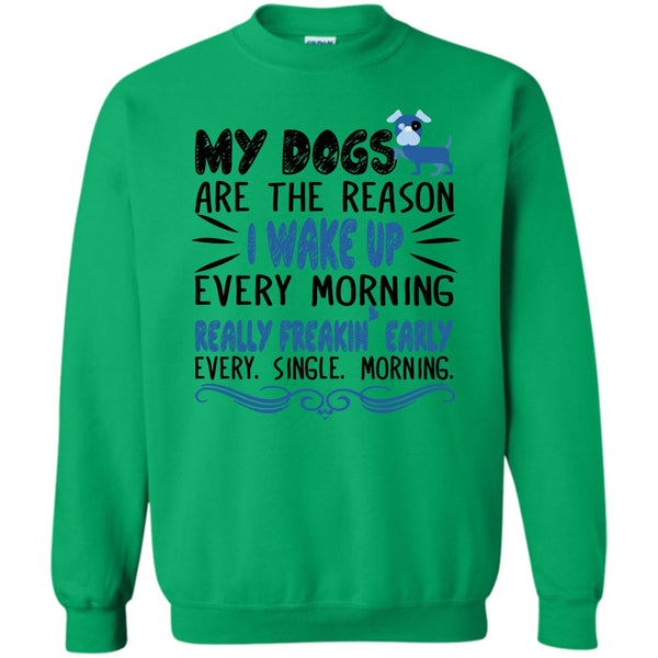 I Love My Dog T Shirt, My Dog Are The Reason I Wake Up Every Morning Sweatshirt