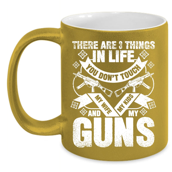 There Are 3 Things In Life You Don't Touch Coffee Mug, My Wife My Kids And My Guns Coffee Cup