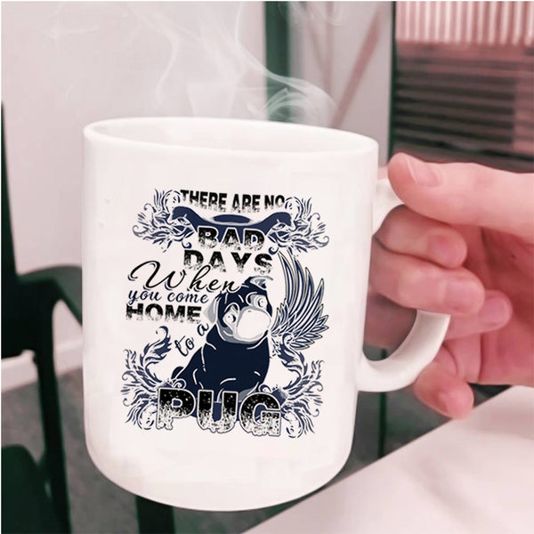 When You Come Home To A Pug Coffee Mug, There Are No Bad Days  Cup