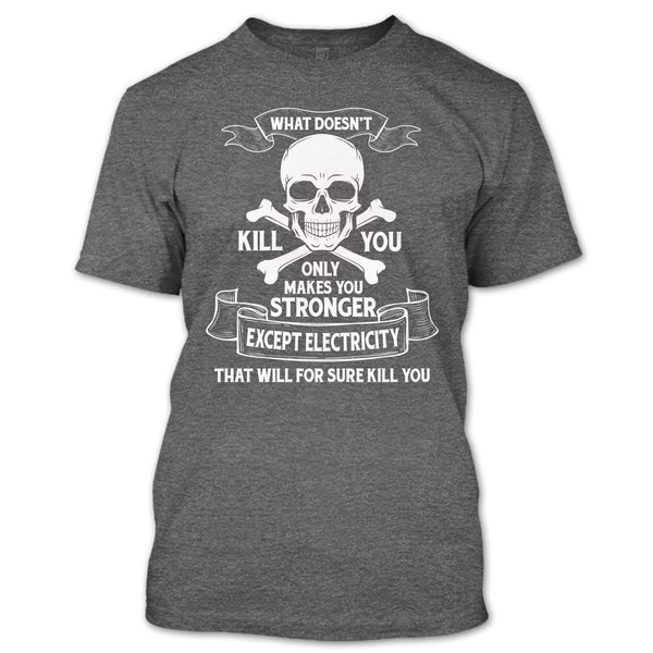 What Doesn't Kill You Only Makes You Stronger T Shirt, Except Electricity That Will For Sure Kill You T Shirt