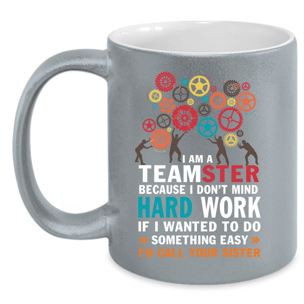 I Am A Teamster Coffee Mug, I Don't Mind Hard Work Coffee Cup