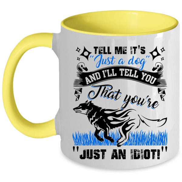 I'll Tell You That You're Just An Idiot Coffee Mug, Tell Me It's Just A Dog Accent Mug