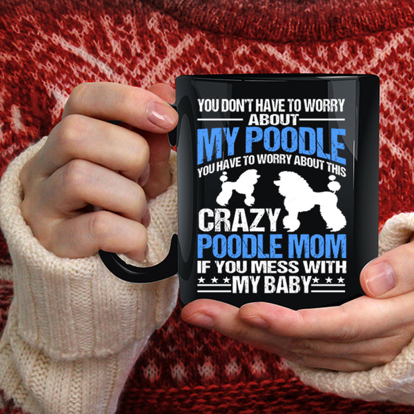 You Have To Worry About This Crazy Poodle Mom Coffee Mug, If You Mess With My Baby Coffee Cup