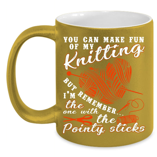 You Can Make Fun Of My Knitting Coffee Mug, Funny Knitter Coffee Cup