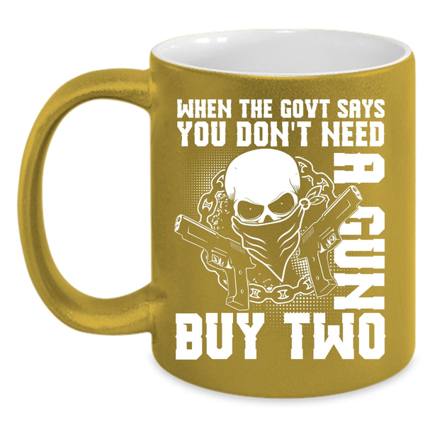 When The Govt Says You Don't Need A Gun Coffee Mug, Cool Coffee Cup