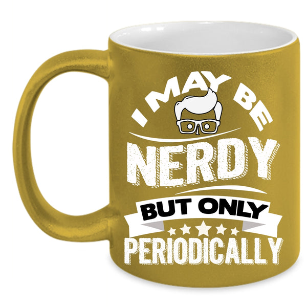 I May Be Nerdy But Only Periodically Coffee Mug, Funny Chemistry Coffee Cup