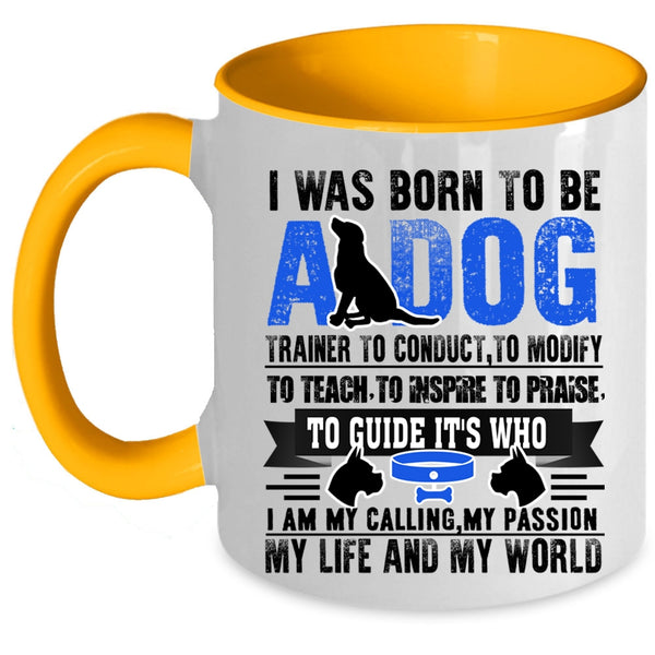 I Am My Life And My World Coffee Mug, I Was Born To Be A Dog Trainer Accent Mug
