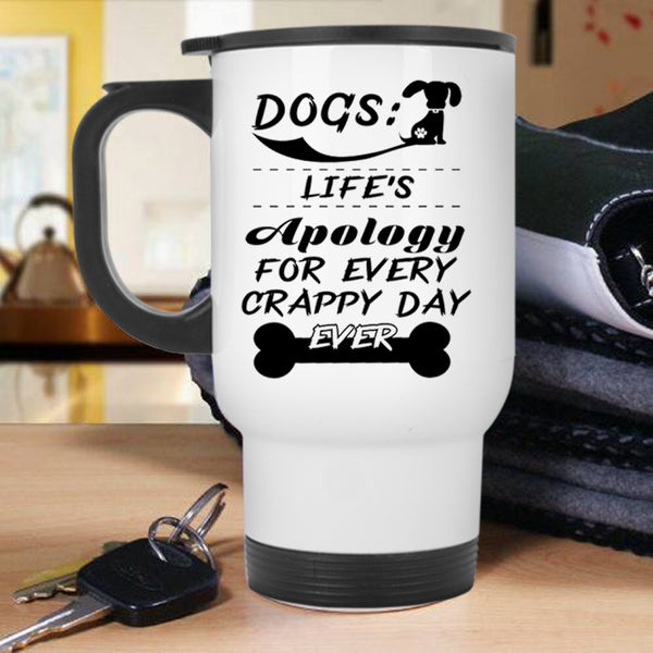 Life's Apology For Every Crappy Day Ever Travel Mug, Dogs Mug