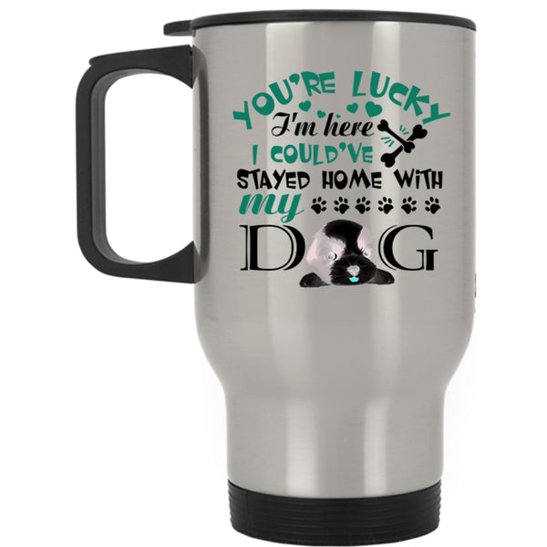 I Could've Stayed Home With My Dog Travel Mug, You're Lucky I'm Here Mug