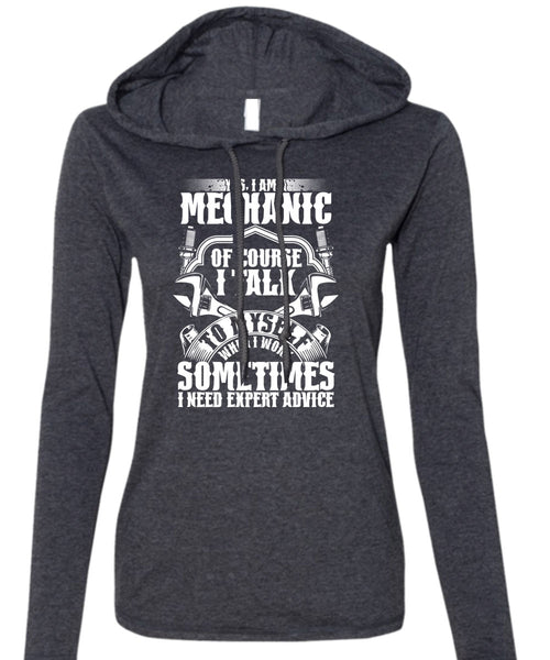 I Am A Mechanic Of Course T Shirt, I Need Expert Advice T Shirt (Anvil Ladies Ringspun Hooded)