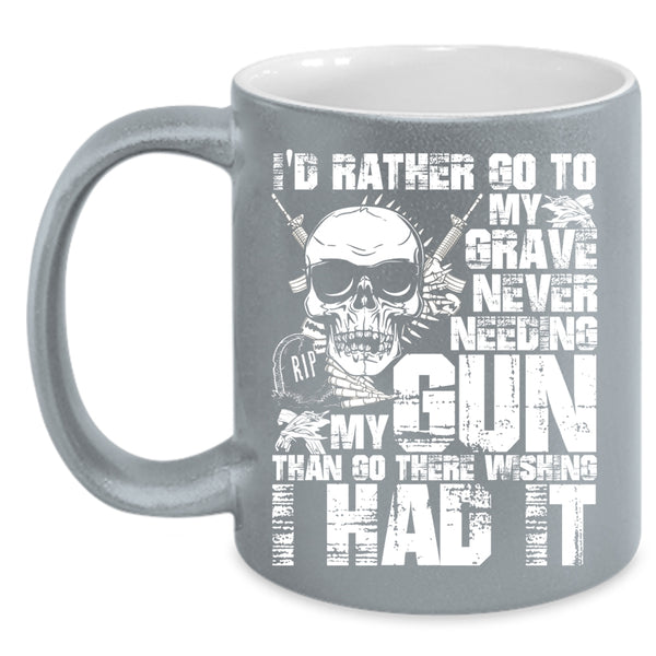I'd Rather Go To My Grave Never Needing My Gun Coffee Mug, Cool Coffee Cup