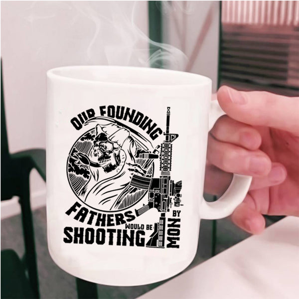 Family Coffee Mug, Our Founding Fathers Would Be Shooting By Mom Cup