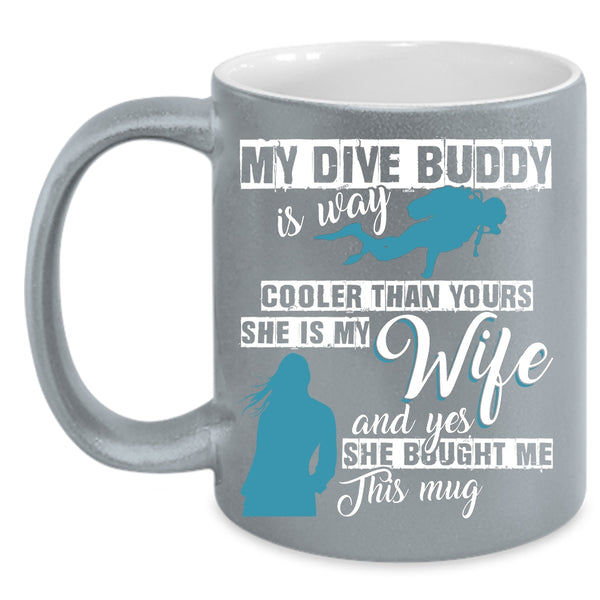 My Dive Buddy Is Way Cooler Than Yours Coffee Mug, She Is My Wife Coffee Cup