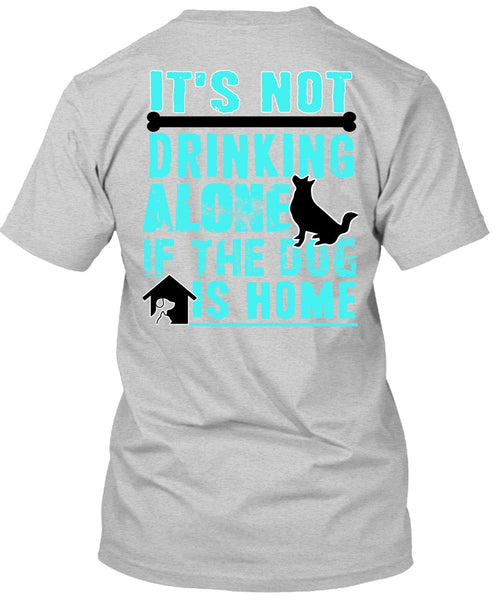 It's Not Drinking Alone T Shirt, I Love My Dog T Shirt