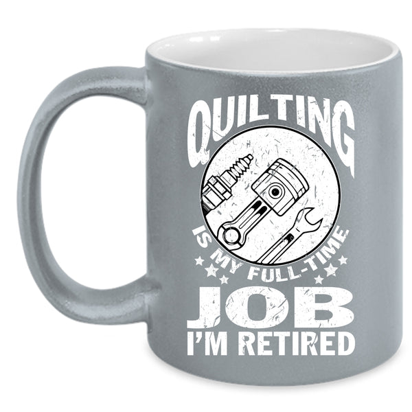 Quilting Is My Full Time Job Coffee Mug, I'm Retired Coffee Cup