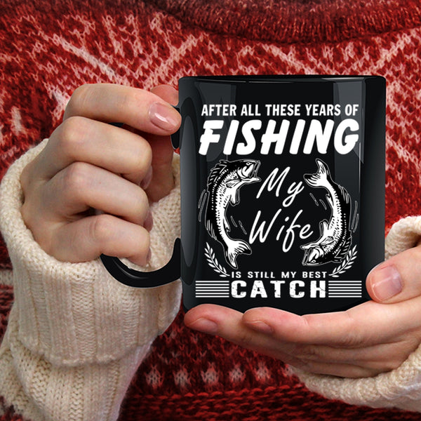 These Years Of Fishing Coffee Mug, My Wife Is My Best Catch Coffee Cup
