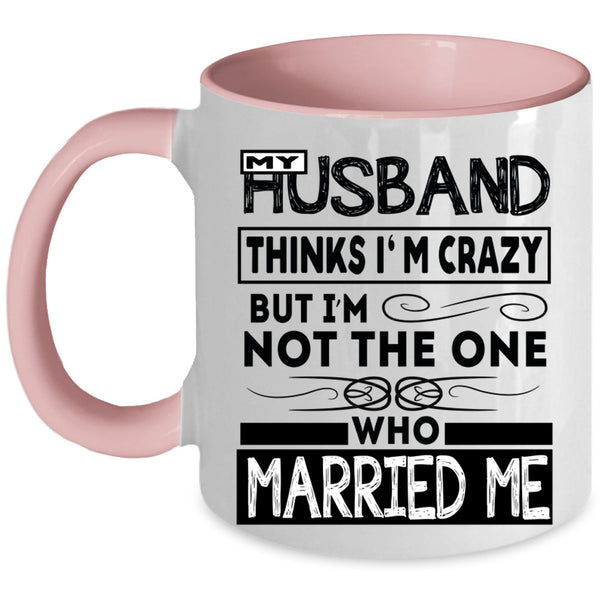 Married Me Coffee Mug, My Husband Thinks I'm Crazy Accent Mug