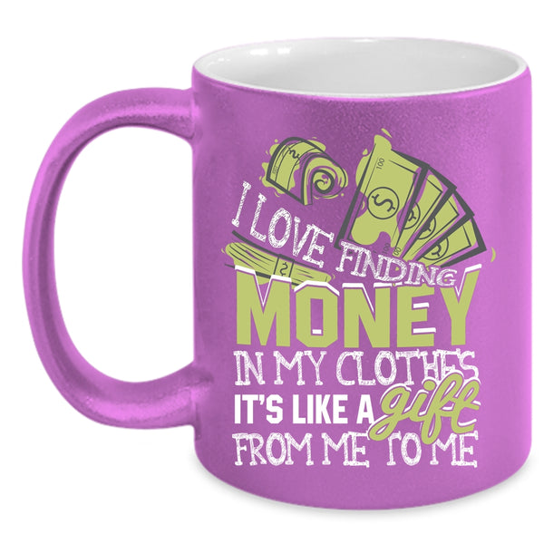 I Love Finding Money In My Clothes Coffee Mug, It's Like A Gift From Me Coffee Cup