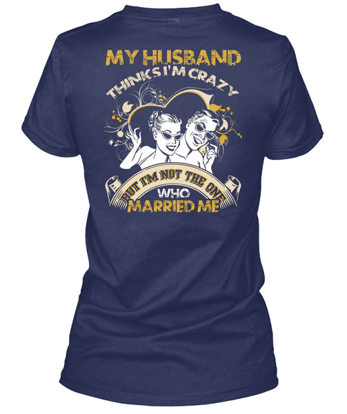 My Husband Thinks I'm Crazy T Shirt, Married Me T Shirt