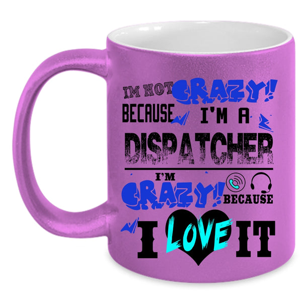 I'm Crazy Because I Love It Coffee Mug, I'm Not Crazy Because I'm A Dispatcher Accent Mug