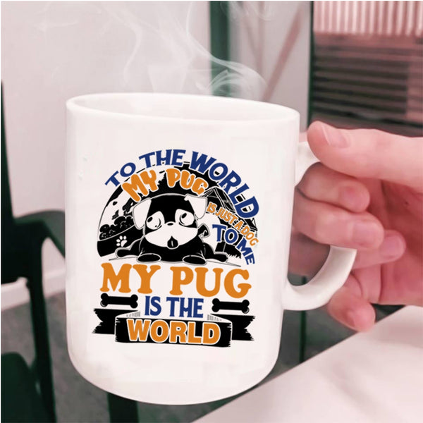 To Me My Pug Is The World Coffee Mug, To The World My Pug Is Just A Dog Cup