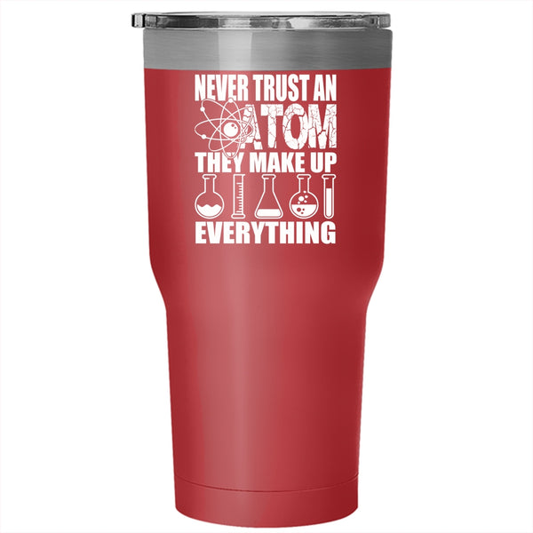 Never Trust An Atom They Make Up Everything Tumbler 30 oz Stainless Steel, Funny Scientist Travel Mug