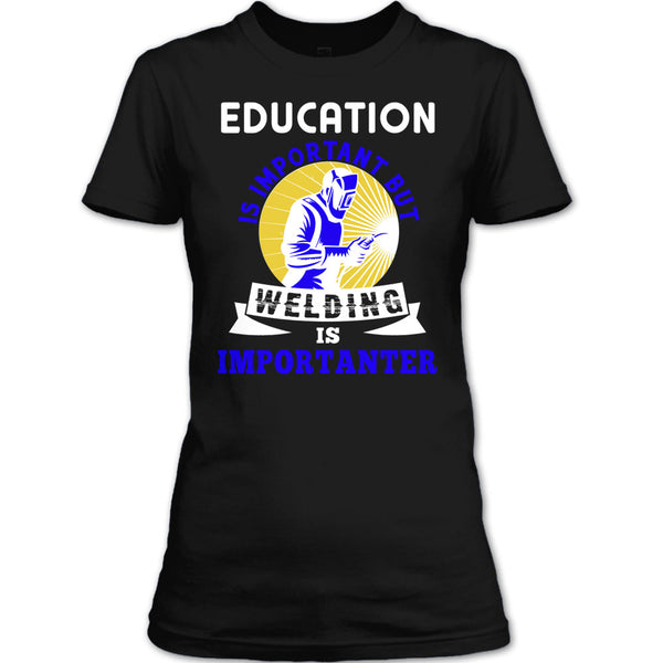 Education Is Important T Shirt, But Welding Is Importanter T Shirt