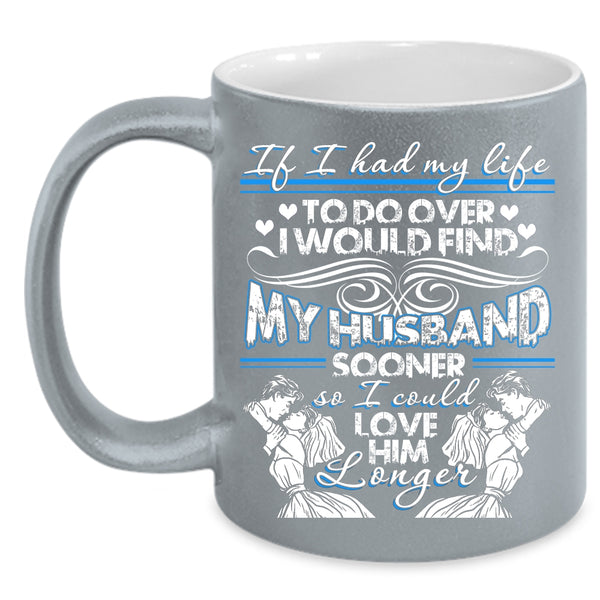 I Would Find My Husband Sooner Coffee Mug, I Could Love Him Longer Coffee Cup