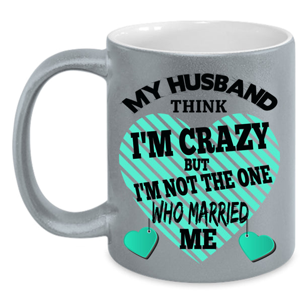 Cute Wife Coffee Mug, My Husband Think I'm Crazy Accent Mug