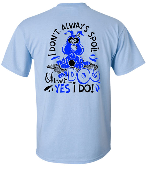 I Don't Always Spoil My Dog T Shirt, I Love My Dog T Shirt