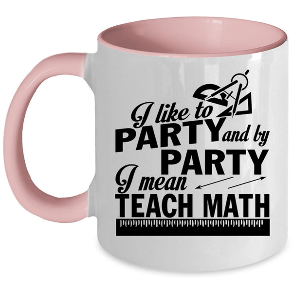 I Mean Teach Math Coffee Mug, I Like To Party And By Party Accent Mug