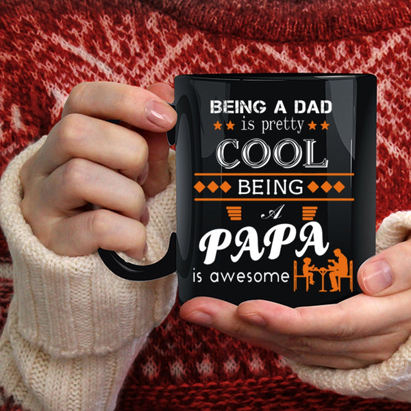 Being A Dad Is Pretty Cool Coffee Mug, Being A Papa Is Awesome Coffee Cup