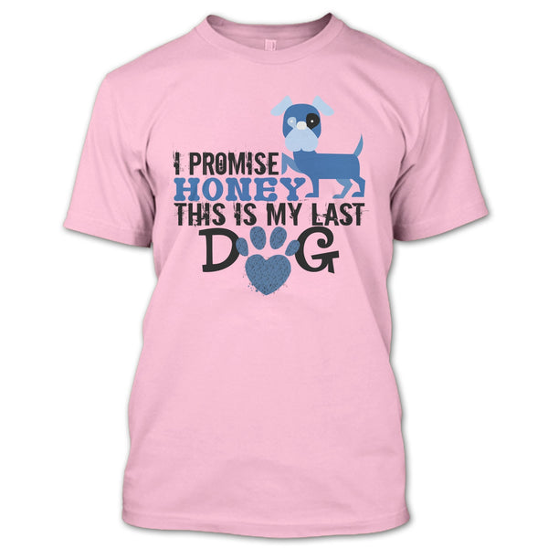 I Promise Honey This Is My Last Dog T Shirt, Coolest Dog Lover T Shirt