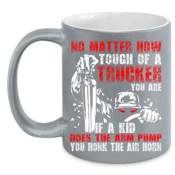 No Matter How Tough Of A Trucker Coffee Mug, Cool Trucker Coffee Cup