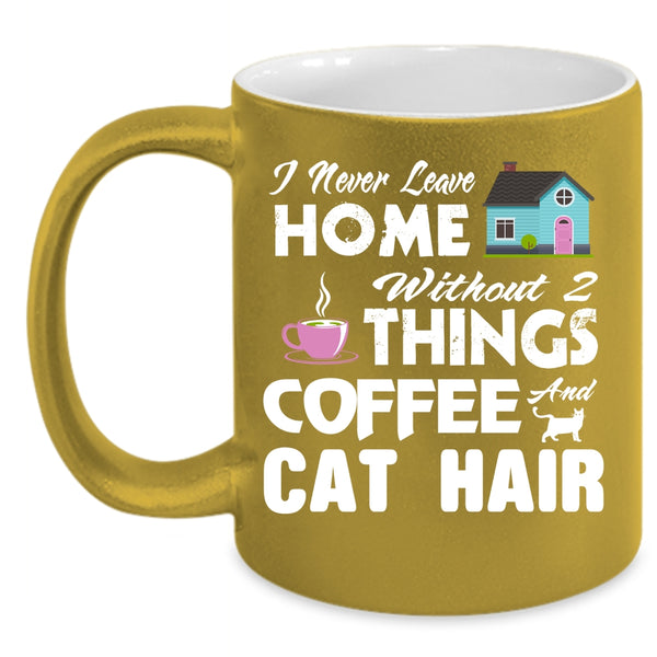 I Never Leave Home Without 2 Things Coffee And Cat Hair Cup