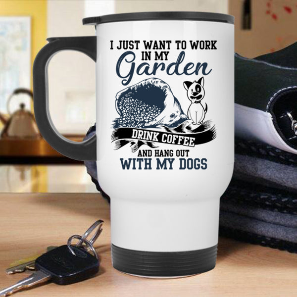 Drink Coffee And My Dogs Travel Mug, I Just Want To Work In My Garden Mug