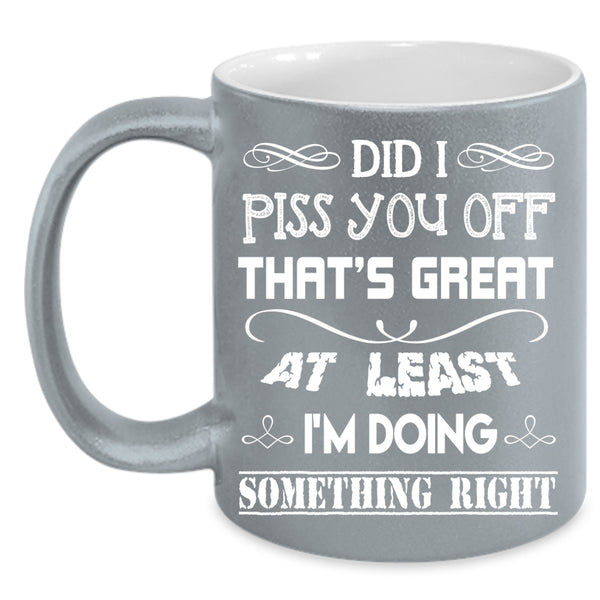 I'm Doing Something Right Coffee Mug, Awesome Coffee Cup