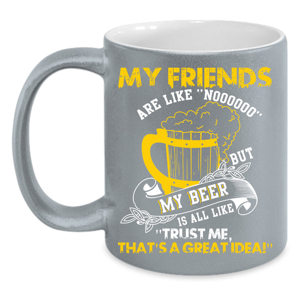 My Friends Are Like Nooo Coffee Mug, My Beer Is All Like Coffee Cup