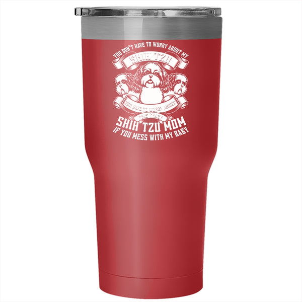 You Don't Have To Worry About My Shih Tzu Tumbler 30 oz Stainless Steel, Worry About This Crazy Shih Tzu Mom Travel Mug