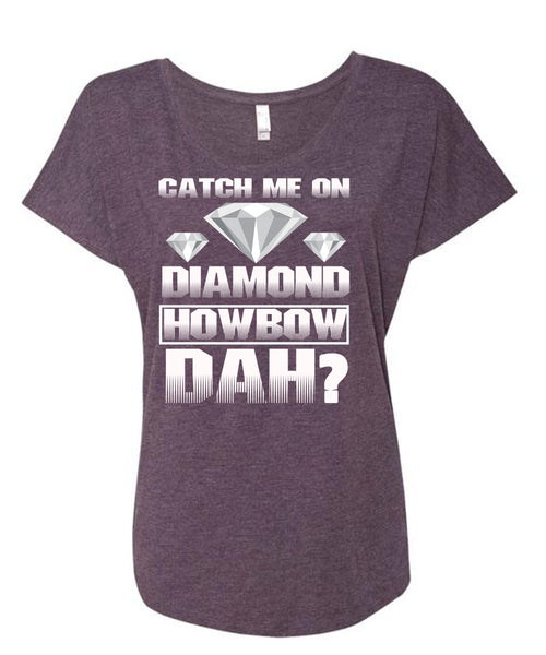 Catch Me On Diamond Howbow Dah T Shirt, My Favorite T Shirt, Cool Shirt (Ladies' Triblend Dolman Sleeve)