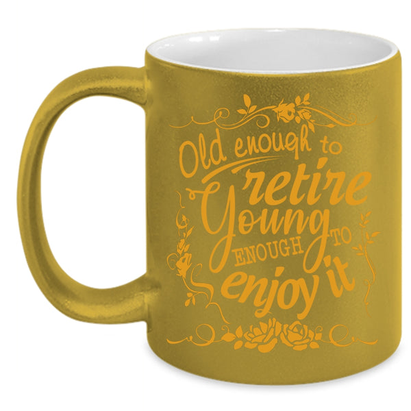 Old Enough To Retire Coffee Mug, Young Enough To Enjoy It Coffee Cup