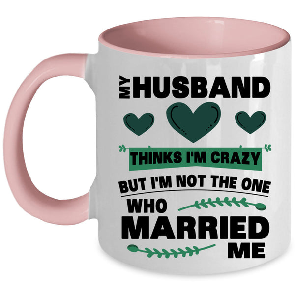 Cute Love Coffee Mug, My Husband Thinks I'm Crazy Accent Mug