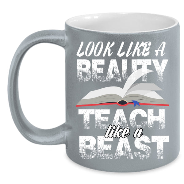 Look Like A Beauty Coffee Mug, Teach Like A Beast Coffee Cup